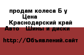 продам колеса Б у › Цена ­ 6 000 - Краснодарский край Авто » Шины и диски   